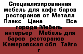 Специализированная мебель для кафе,баров,ресторанов от Металл Плекс › Цена ­ 5 000 - Все города Мебель, интерьер » Мебель для баров, ресторанов   . Кемеровская обл.,Тайга г.